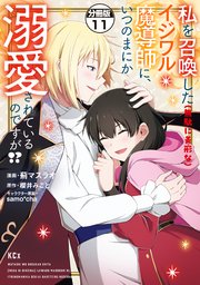 私を召喚した（無駄に美形な）イジワル魔導師に、いつのまにか溺愛されているのですが！？ 分冊版（11）