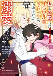 私を召喚した（無駄に美形な）イジワル魔導師に、いつのまにか溺愛されているのですが！？ 分冊版（13）