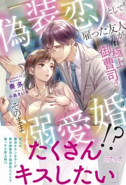 偽装恋人として雇った友人が実は極上御曹司でそのまま溺愛婚！？