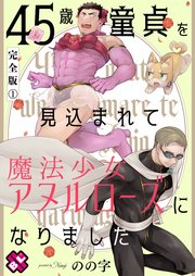 45歳童貞を見込まれて魔法少女アヌルローズになりました 完全版