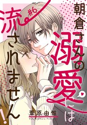 朝倉さんの溺愛には流されません! 6巻