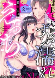 部長と毎晩ずぶ濡れえっち イケメン上司はアレも愛もXL級（分冊版） 【第2話】