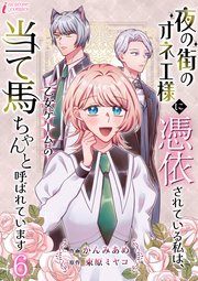 夜の街のオネエ様に憑依されている私は、乙女ゲームの当て馬ちゃんと呼ばれています 6