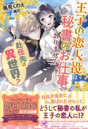 赴任先は異世界？ 王子の恋人役は秘書のお仕事ではありません！【初回限定SS付】【イラスト付】