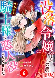 没落令嬢ですが、この度ツンデレ騎士様の恋人役になりました【合冊版】6