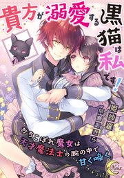 貴方が溺愛する黒猫は私です！ おちこぼれ魔女は天才魔法士の腕の中で甘く啼く