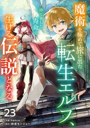 魔術を極めて旅に出た転生エルフ、持て余した寿命で生ける伝説となる【分冊版】23巻