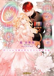出会ったその日に0日婚！？ 捨てられ令嬢は軍人王子の溺愛花嫁