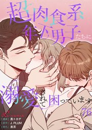 超肉食系年下男子たちに溺愛されて困っています【タテヨミ】 76話