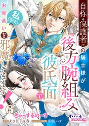 自称・保護者の騎士様が後方腕組み彼氏面で私（聖女）のお見合いを邪魔してきます！６