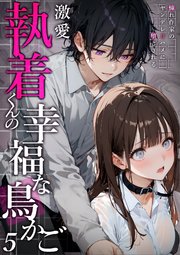 激愛執着くんの幸福な鳥かご ～憧れ作家のヤンデレ甘ハメに堕とされる～ （5）
