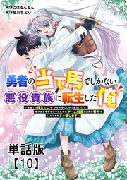 勇者の当て馬でしかない悪役貴族に転生した俺　～勇者では推しヒロインを不幸にしかできないので、俺が彼女を幸せにするためにゲーム知識と過剰な努力でシナリオをぶっ壊します～【単話版】（10）