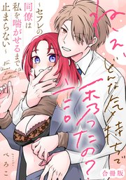ねぇ、どんな気持ちで誘ったの？～セフレの同僚は私を喘がせるまで止まらない～【合冊版】