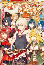 万能すぎる創造スキルで異世界を強かに生きる！3