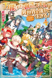 万能すぎる創造スキルで異世界を強かに生きる！4