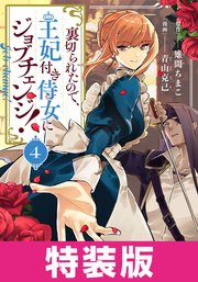 裏切られたので、王妃付き侍女にジョブチェンジ！ 特装版 4巻【シーモア限定特典付き】