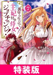 裏切られたので、王妃付き侍女にジョブチェンジ！ 特装版 7巻【シーモア限定特典付き】