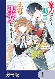 魔力がないと勘当されましたが、王宮で聖女はじめます