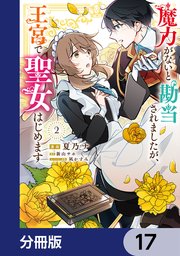 魔力がないと勘当されましたが、王宮で聖女はじめます【分冊版】 17