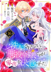 洗脳されかけていた悪役令嬢ですが家出を決意しました。 16巻
