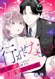 もうどこにも行かせない。執着系ハイスぺ男子と溺愛契約婚 6