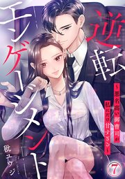 逆転エンゲージメント～悪名高い御曹司が私にだけ甘すぎる～ 7巻