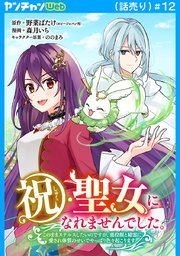 祝・聖女になれませんでした。このままステルスしたいのですが、悪役顔と精霊に愛され体質のせいでやっぱり色々起こります(話売り)　#12