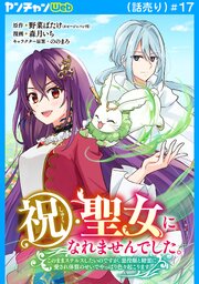 祝・聖女になれませんでした。このままステルスしたいのですが、悪役顔と精霊に愛され体質のせいでやっぱり色々起こります(話売り)　#17