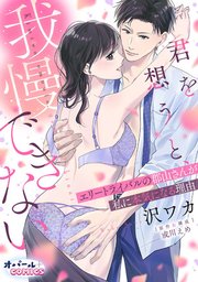 君を想うと、我慢できない エリートライバルの郡山さんが私に本気になる理由