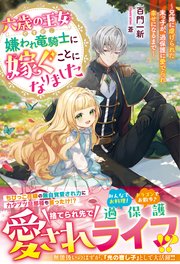 六歳の王女ですが、嫌われ竜騎士に嫁ぐことになりました～兄姉に虐げられた末っ子が、過保護に愛でられ幸せになるまで～