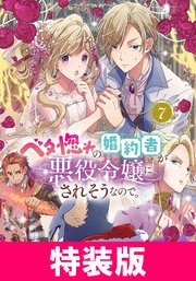 ベタ惚れの婚約者が悪役令嬢にされそうなので。 特装版 7巻【シーモア限定特典付き】