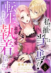 私の推しは当て馬です！ 転生して義弟を可愛がったらめちゃくちゃ執着されました8