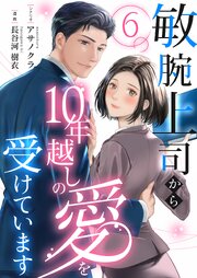 敏腕上司から10年越しの愛を受けています 6巻