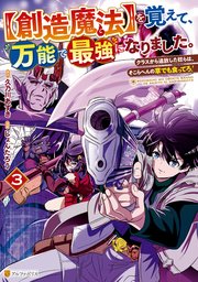 【創造魔法】を覚えて、万能で最強になりました。 クラスから追放した奴らは、そこらへんの草でも食ってろ！3