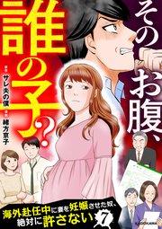 そのお腹、誰の子？　海外赴任中に妻を妊娠させた奴、絶対に許さない　７