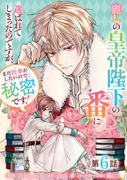 麗しの皇帝陛下の番に選ばれてしまったのですが、まだ仕事がしたいので秘密です！【単話版】 第6話