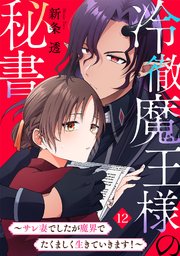 冷徹魔王様の秘書～サレ妻でしたが魔界でたくましく生きていきます！～ 12巻