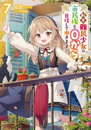 転生難民少女は市民権を０から目指して働きます！7【電子書籍限定書き下ろしSS付き】