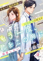 もう一度、君をこの胸に エリート脳外科医は記憶喪失の彼女を溺愛したい