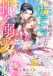 私に無関心な婚約者にサヨナラしたら、突然豹変して甘々溺愛されてます！？～王子様、私を追いかけてこないでください！～
