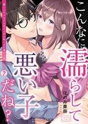 こんなに濡らして悪い子だね？～優しいキスをする恋人上司は脱いだら凄かった 2巻