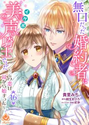 無口だった婚約者は美声（イケボ）騎士でした～この恋は耳から始まった～【第16話】