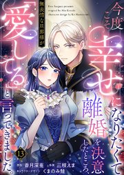 今度こそ幸せになりたくて離婚を決意したところ、無表情な旦那様が「愛してる」と言ってきました。 13巻