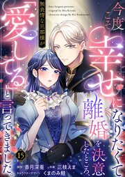 今度こそ幸せになりたくて離婚を決意したところ、無表情な旦那様が「愛してる」と言ってきました。 15巻