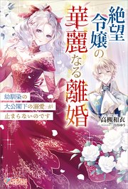 絶望令嬢の華麗なる離婚 ～幼馴染の大公閣下の溺愛が止まらないのです～