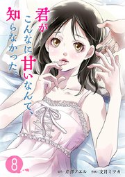 君がこんなに甘いなんて、知らなかった。（8）