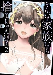 そんな家族なら捨てちゃえば？【紙・電子共通おまけ付き】 2巻