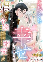 これから幸せになります！ 虐げられ令嬢ですが敵対国の公爵様に何故か溺愛されてます（分冊版） 【第18話】