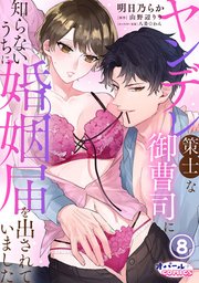 ヤンデレ策士な御曹司に知らないうちに婚姻届を出されていました8