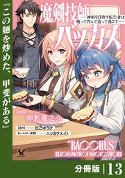 魔剣技師バッカス～神剣を目指す転生者は、喰って呑んで造って過ごす～【分冊版】（ノヴァコミックス）13